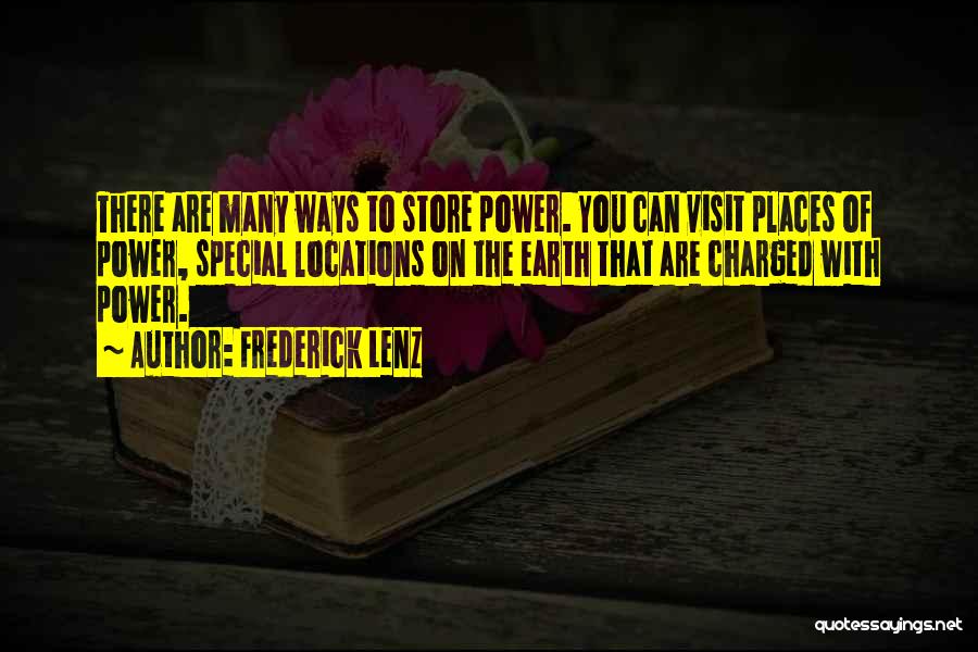 Frederick Lenz Quotes: There Are Many Ways To Store Power. You Can Visit Places Of Power, Special Locations On The Earth That Are