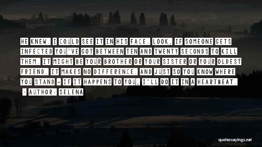 Selena Quotes: He Knew. I Could See It In His Face. Look, If Someone Gets Infected You've Got Between Ten And Twenty