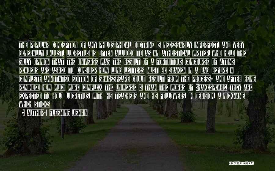 Fleeming Jenkin Quotes: The Popular Conception Of Any Philosophical Doctrine Is Necessarily Imperfect, And Very Generally Unjust. Lucretius Is Often Alluded To As