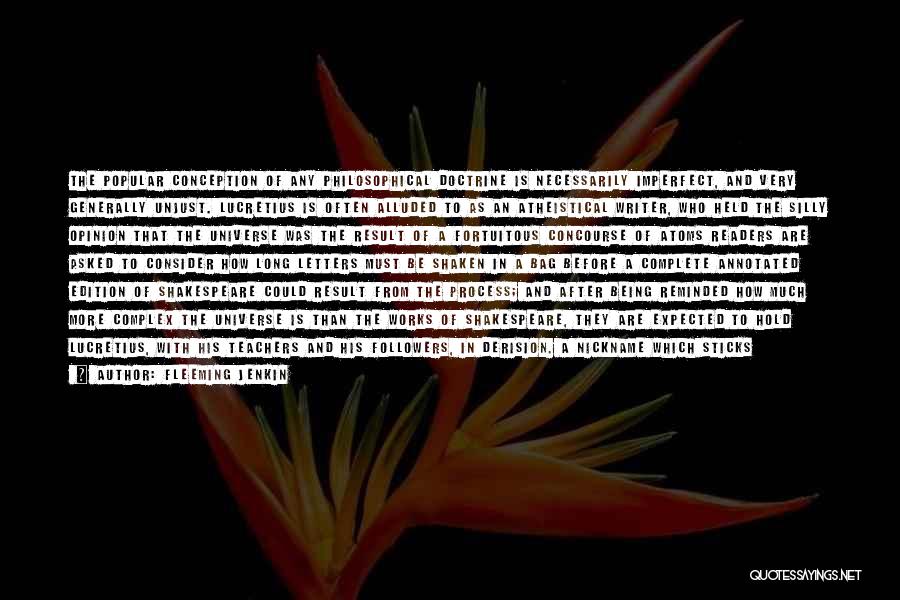 Fleeming Jenkin Quotes: The Popular Conception Of Any Philosophical Doctrine Is Necessarily Imperfect, And Very Generally Unjust. Lucretius Is Often Alluded To As