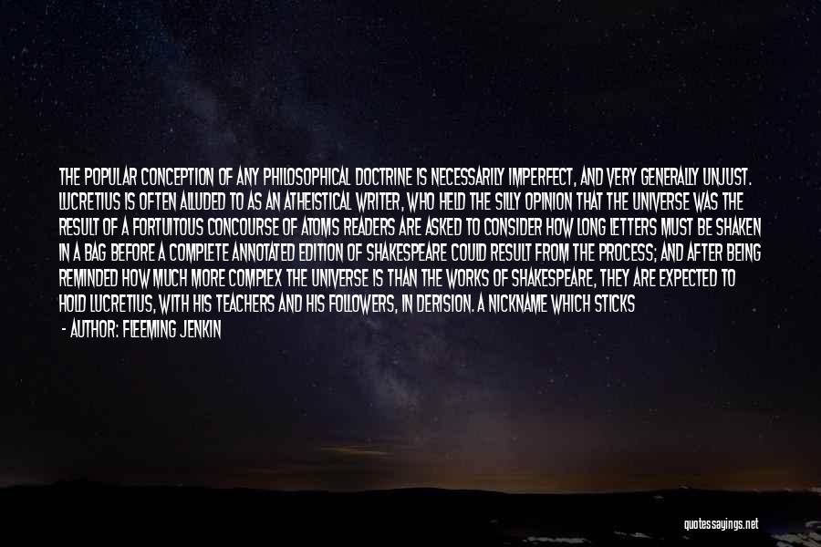 Fleeming Jenkin Quotes: The Popular Conception Of Any Philosophical Doctrine Is Necessarily Imperfect, And Very Generally Unjust. Lucretius Is Often Alluded To As