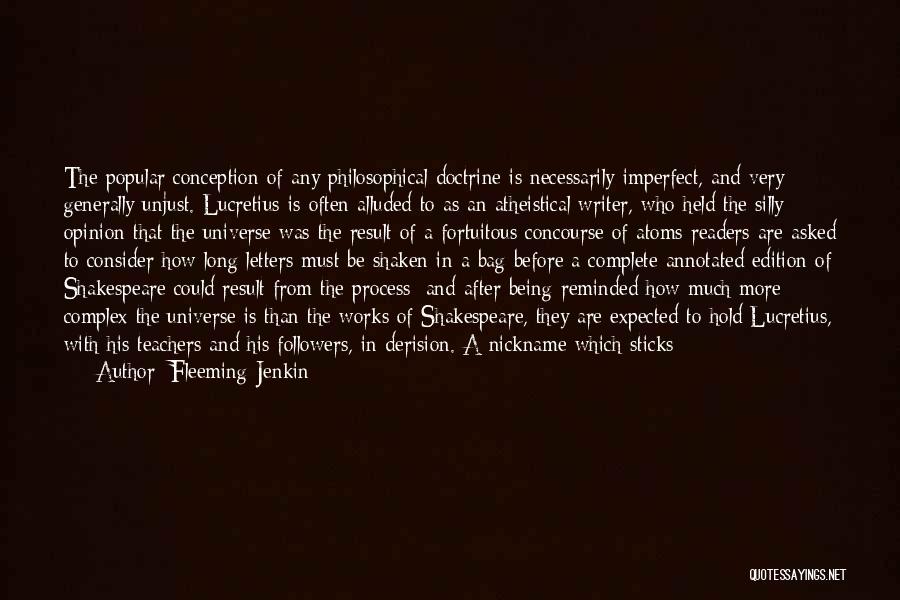 Fleeming Jenkin Quotes: The Popular Conception Of Any Philosophical Doctrine Is Necessarily Imperfect, And Very Generally Unjust. Lucretius Is Often Alluded To As