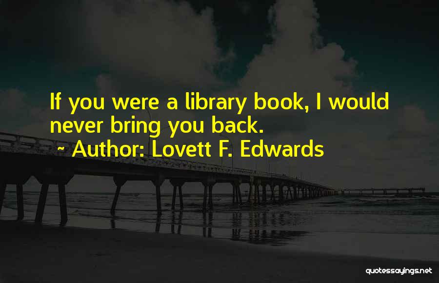 Lovett F. Edwards Quotes: If You Were A Library Book, I Would Never Bring You Back.