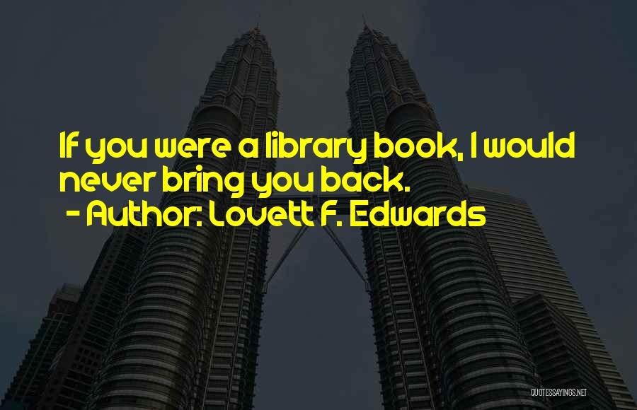 Lovett F. Edwards Quotes: If You Were A Library Book, I Would Never Bring You Back.