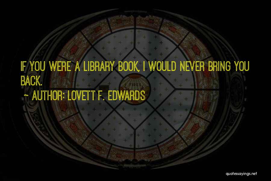 Lovett F. Edwards Quotes: If You Were A Library Book, I Would Never Bring You Back.