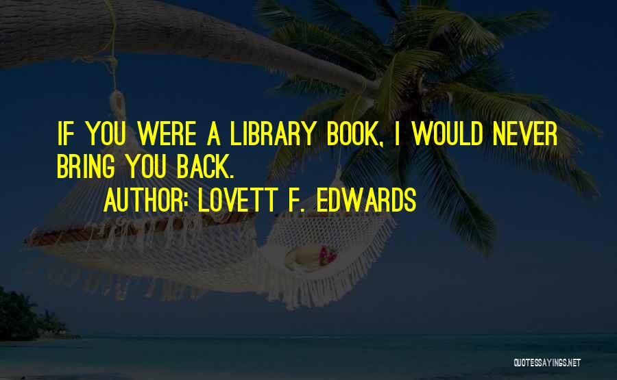 Lovett F. Edwards Quotes: If You Were A Library Book, I Would Never Bring You Back.