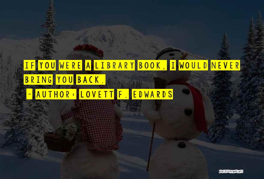 Lovett F. Edwards Quotes: If You Were A Library Book, I Would Never Bring You Back.