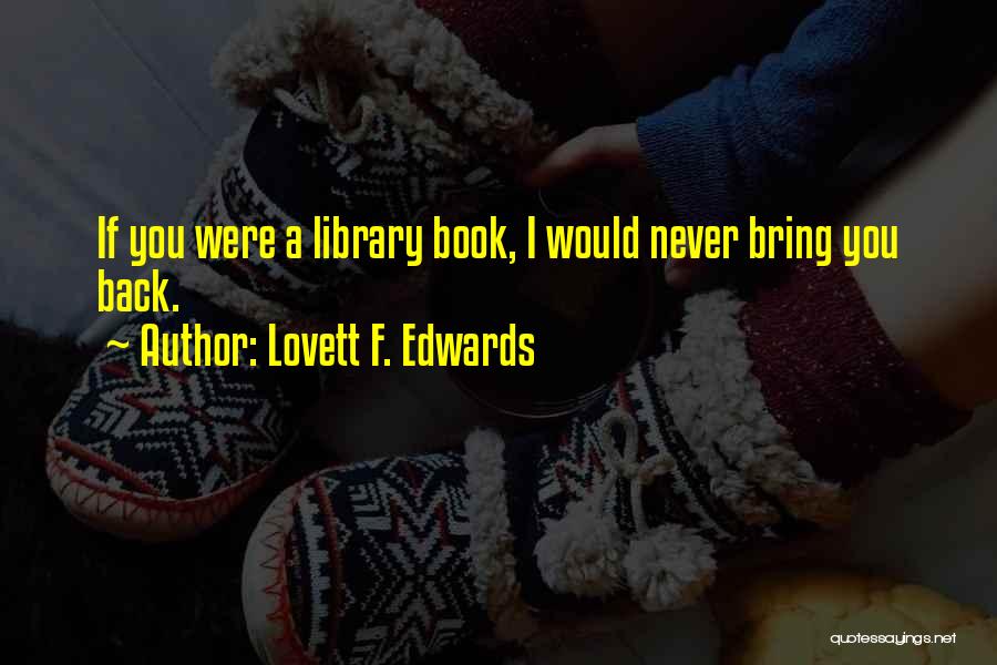 Lovett F. Edwards Quotes: If You Were A Library Book, I Would Never Bring You Back.