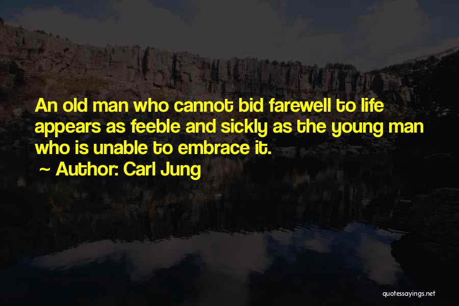 Carl Jung Quotes: An Old Man Who Cannot Bid Farewell To Life Appears As Feeble And Sickly As The Young Man Who Is