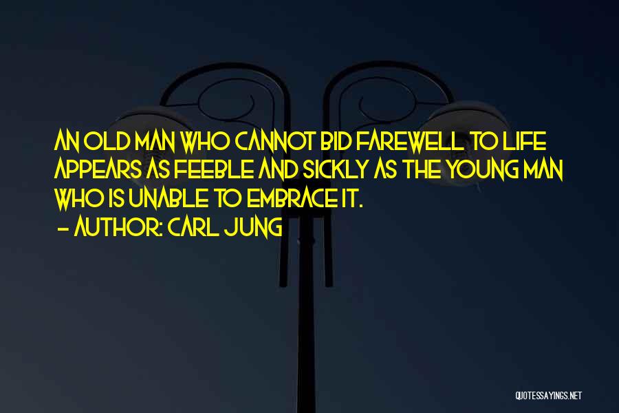 Carl Jung Quotes: An Old Man Who Cannot Bid Farewell To Life Appears As Feeble And Sickly As The Young Man Who Is