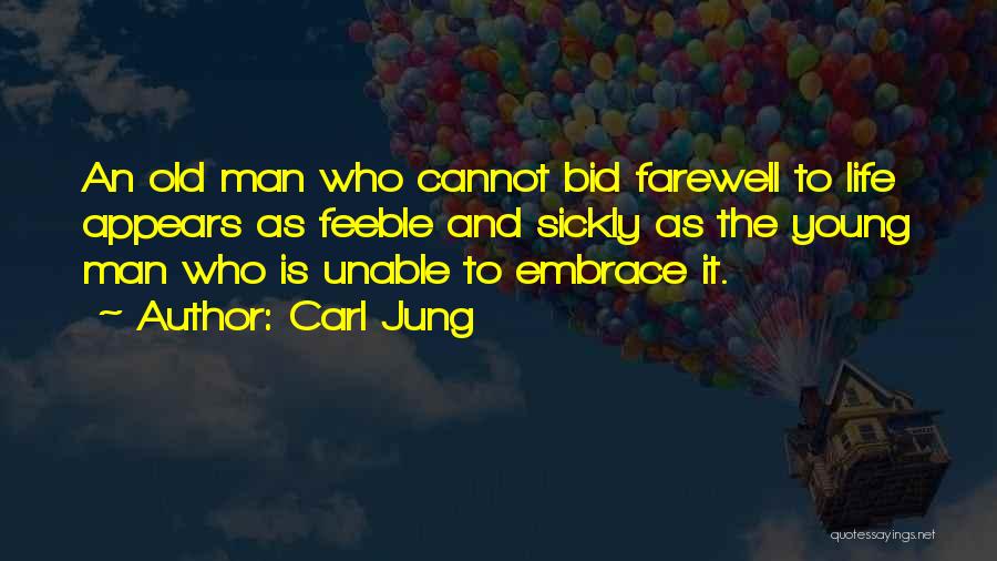 Carl Jung Quotes: An Old Man Who Cannot Bid Farewell To Life Appears As Feeble And Sickly As The Young Man Who Is