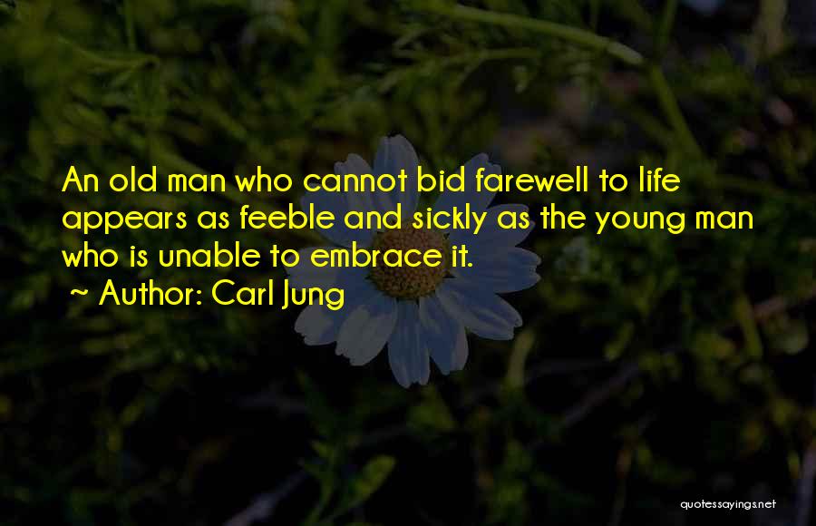 Carl Jung Quotes: An Old Man Who Cannot Bid Farewell To Life Appears As Feeble And Sickly As The Young Man Who Is