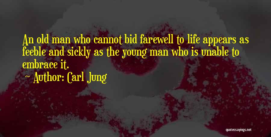 Carl Jung Quotes: An Old Man Who Cannot Bid Farewell To Life Appears As Feeble And Sickly As The Young Man Who Is