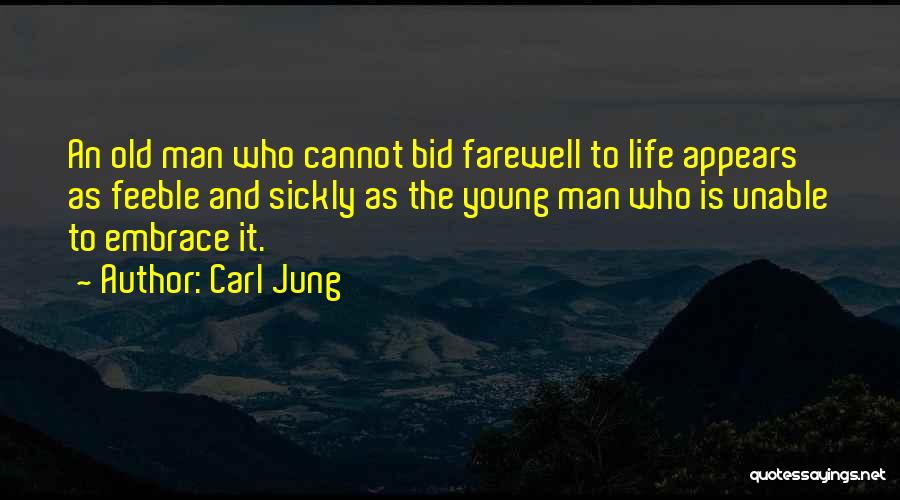 Carl Jung Quotes: An Old Man Who Cannot Bid Farewell To Life Appears As Feeble And Sickly As The Young Man Who Is