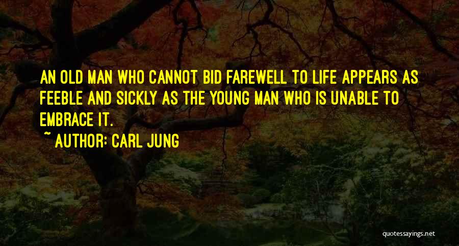 Carl Jung Quotes: An Old Man Who Cannot Bid Farewell To Life Appears As Feeble And Sickly As The Young Man Who Is