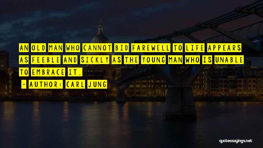 Carl Jung Quotes: An Old Man Who Cannot Bid Farewell To Life Appears As Feeble And Sickly As The Young Man Who Is