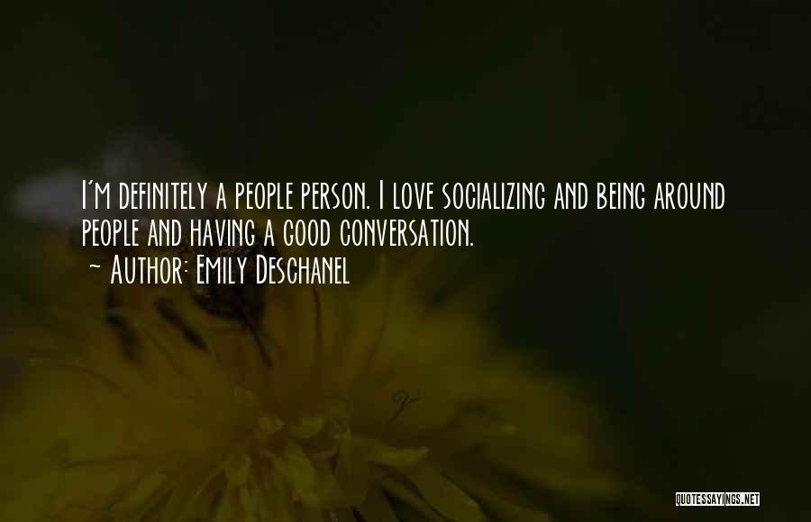 Emily Deschanel Quotes: I'm Definitely A People Person. I Love Socializing And Being Around People And Having A Good Conversation.