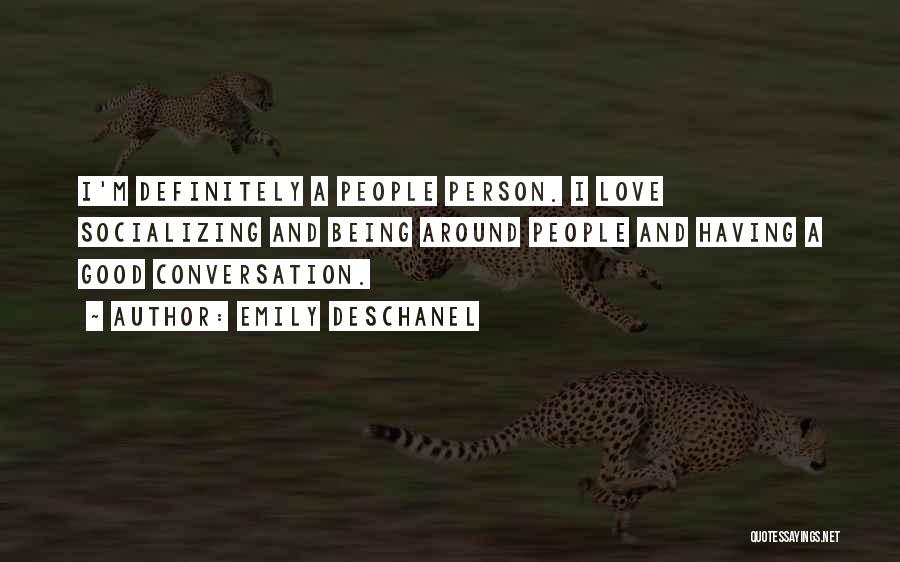 Emily Deschanel Quotes: I'm Definitely A People Person. I Love Socializing And Being Around People And Having A Good Conversation.