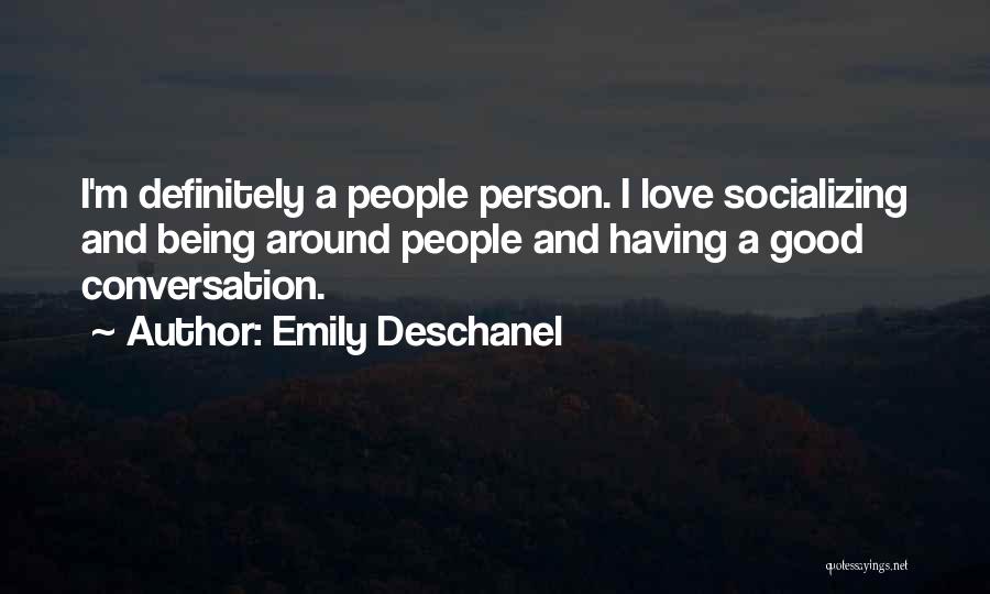 Emily Deschanel Quotes: I'm Definitely A People Person. I Love Socializing And Being Around People And Having A Good Conversation.