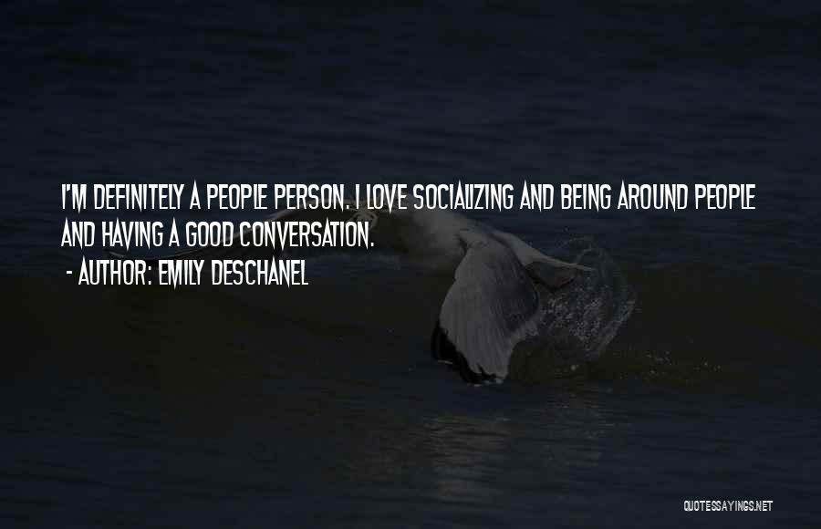 Emily Deschanel Quotes: I'm Definitely A People Person. I Love Socializing And Being Around People And Having A Good Conversation.