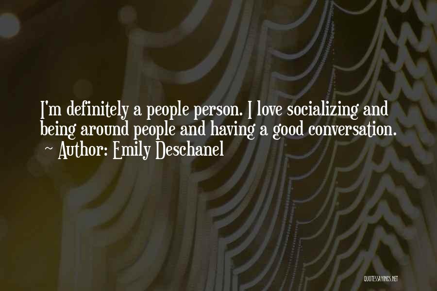 Emily Deschanel Quotes: I'm Definitely A People Person. I Love Socializing And Being Around People And Having A Good Conversation.