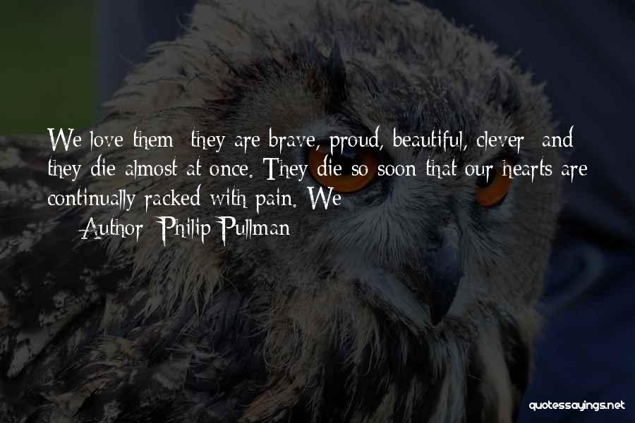 Philip Pullman Quotes: We Love Them; They Are Brave, Proud, Beautiful, Clever; And They Die Almost At Once. They Die So Soon That