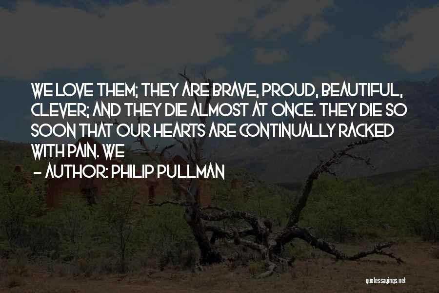 Philip Pullman Quotes: We Love Them; They Are Brave, Proud, Beautiful, Clever; And They Die Almost At Once. They Die So Soon That