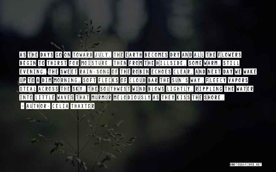 Celia Thaxter Quotes: As The Days Go On Toward July, The Earth Becomes Dry And All The Flowers Begin To Thirst For Moisture.