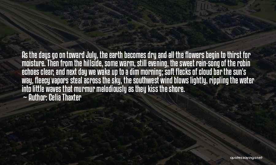 Celia Thaxter Quotes: As The Days Go On Toward July, The Earth Becomes Dry And All The Flowers Begin To Thirst For Moisture.