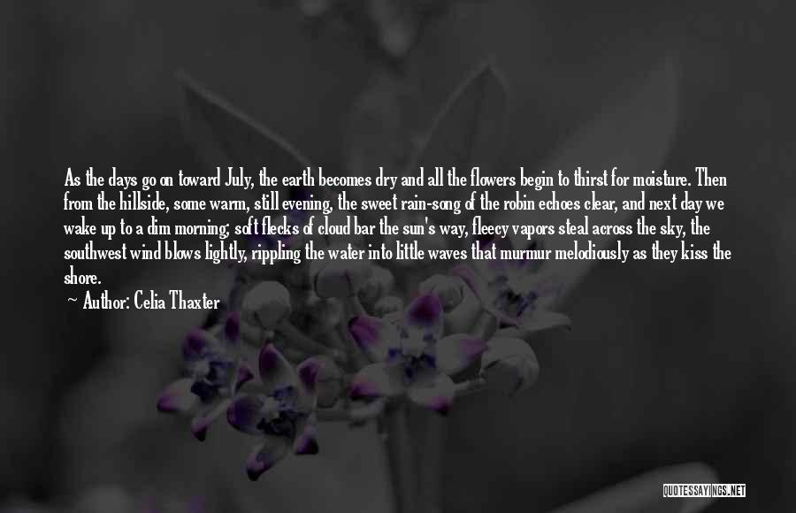 Celia Thaxter Quotes: As The Days Go On Toward July, The Earth Becomes Dry And All The Flowers Begin To Thirst For Moisture.