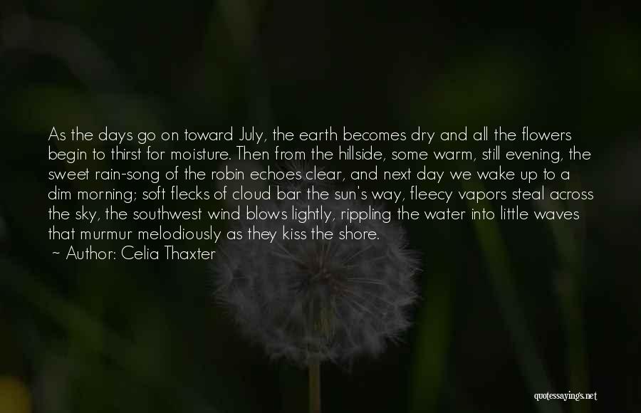 Celia Thaxter Quotes: As The Days Go On Toward July, The Earth Becomes Dry And All The Flowers Begin To Thirst For Moisture.