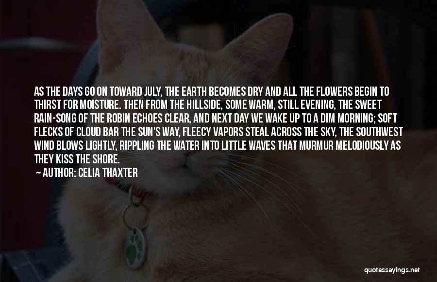 Celia Thaxter Quotes: As The Days Go On Toward July, The Earth Becomes Dry And All The Flowers Begin To Thirst For Moisture.