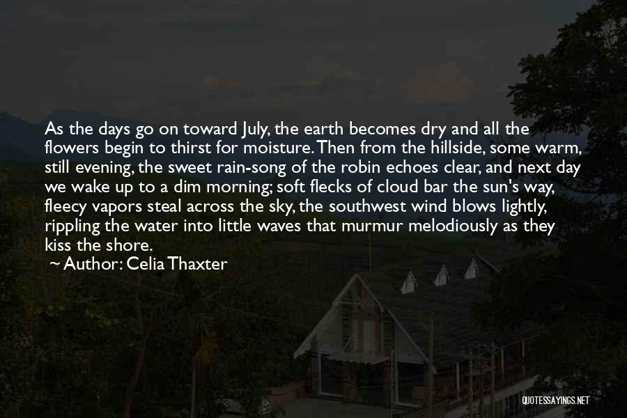 Celia Thaxter Quotes: As The Days Go On Toward July, The Earth Becomes Dry And All The Flowers Begin To Thirst For Moisture.