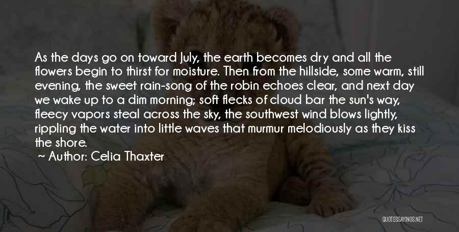 Celia Thaxter Quotes: As The Days Go On Toward July, The Earth Becomes Dry And All The Flowers Begin To Thirst For Moisture.
