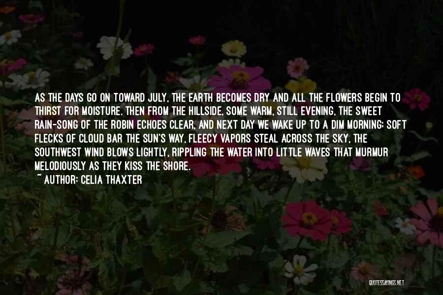 Celia Thaxter Quotes: As The Days Go On Toward July, The Earth Becomes Dry And All The Flowers Begin To Thirst For Moisture.