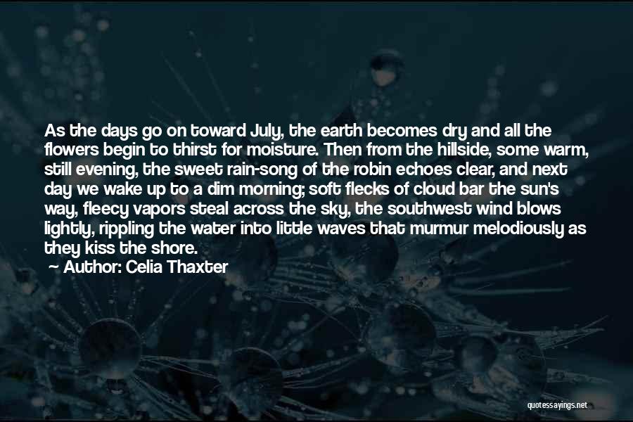 Celia Thaxter Quotes: As The Days Go On Toward July, The Earth Becomes Dry And All The Flowers Begin To Thirst For Moisture.