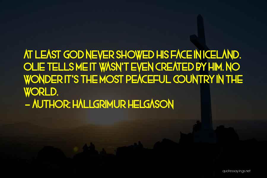 Hallgrimur Helgason Quotes: At Least God Never Showed His Face In Iceland. Olie Tells Me It Wasn't Even Created By Him. No Wonder