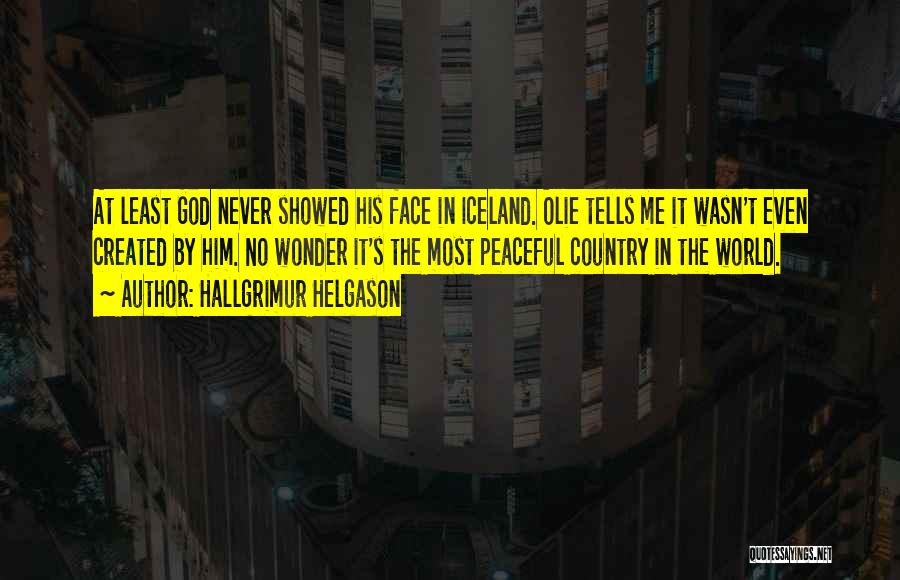 Hallgrimur Helgason Quotes: At Least God Never Showed His Face In Iceland. Olie Tells Me It Wasn't Even Created By Him. No Wonder