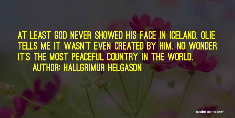 Hallgrimur Helgason Quotes: At Least God Never Showed His Face In Iceland. Olie Tells Me It Wasn't Even Created By Him. No Wonder