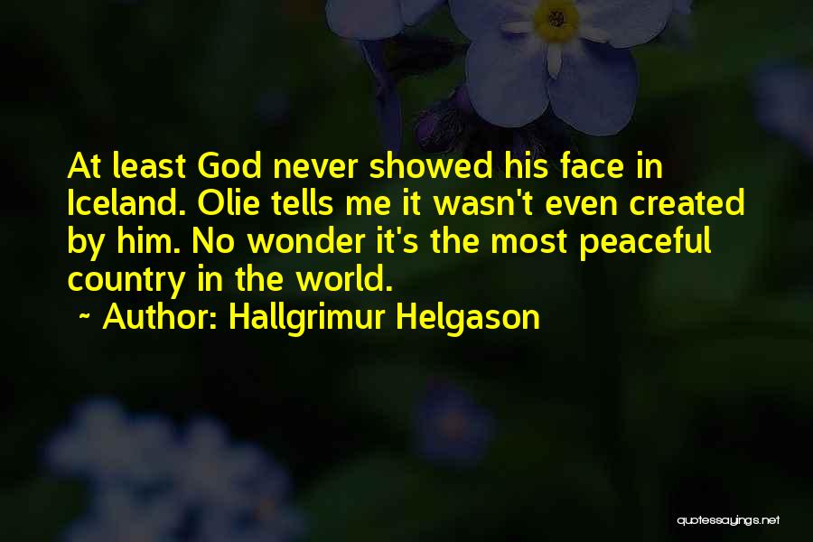 Hallgrimur Helgason Quotes: At Least God Never Showed His Face In Iceland. Olie Tells Me It Wasn't Even Created By Him. No Wonder