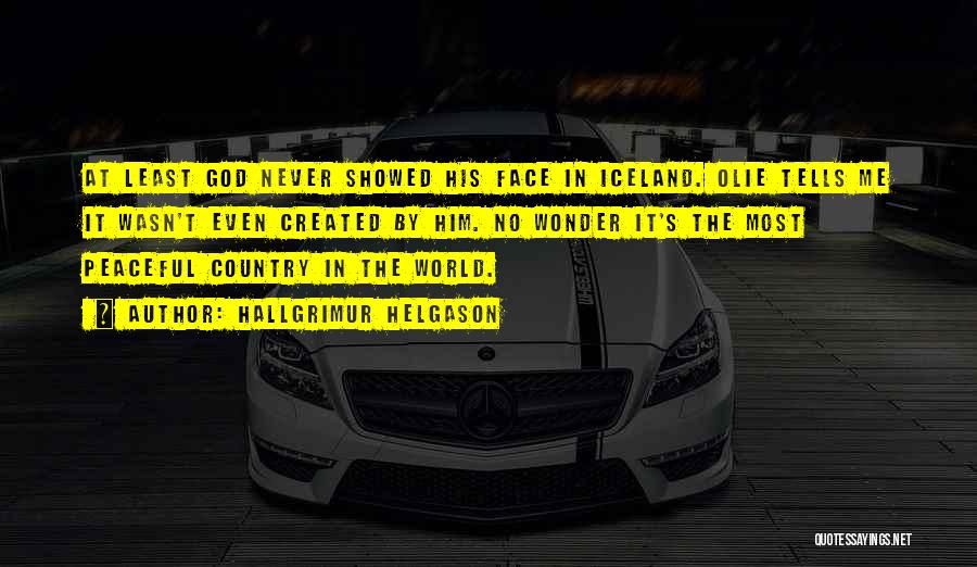 Hallgrimur Helgason Quotes: At Least God Never Showed His Face In Iceland. Olie Tells Me It Wasn't Even Created By Him. No Wonder