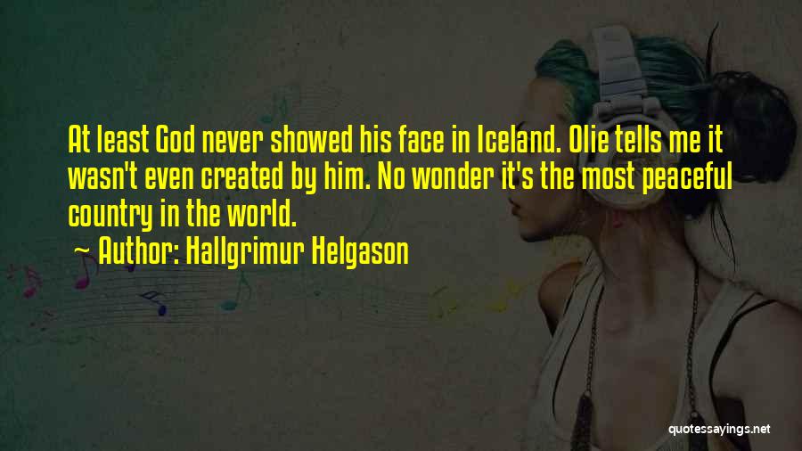 Hallgrimur Helgason Quotes: At Least God Never Showed His Face In Iceland. Olie Tells Me It Wasn't Even Created By Him. No Wonder