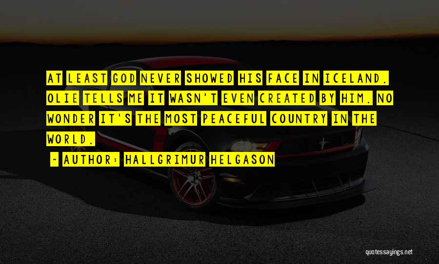Hallgrimur Helgason Quotes: At Least God Never Showed His Face In Iceland. Olie Tells Me It Wasn't Even Created By Him. No Wonder