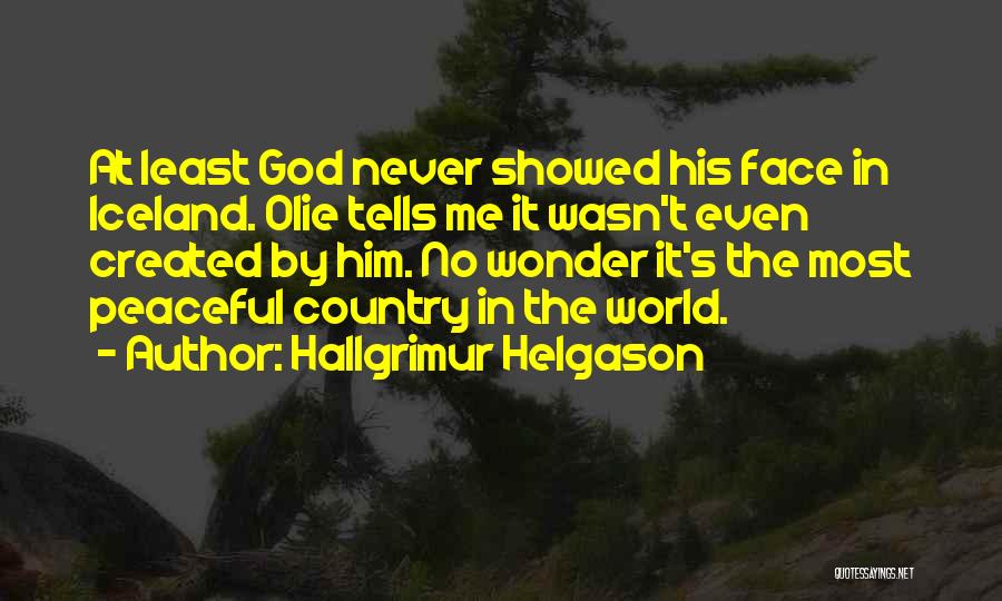 Hallgrimur Helgason Quotes: At Least God Never Showed His Face In Iceland. Olie Tells Me It Wasn't Even Created By Him. No Wonder