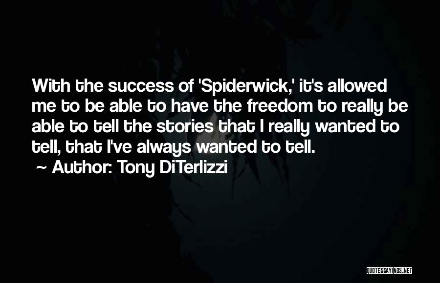 Tony DiTerlizzi Quotes: With The Success Of 'spiderwick,' It's Allowed Me To Be Able To Have The Freedom To Really Be Able To