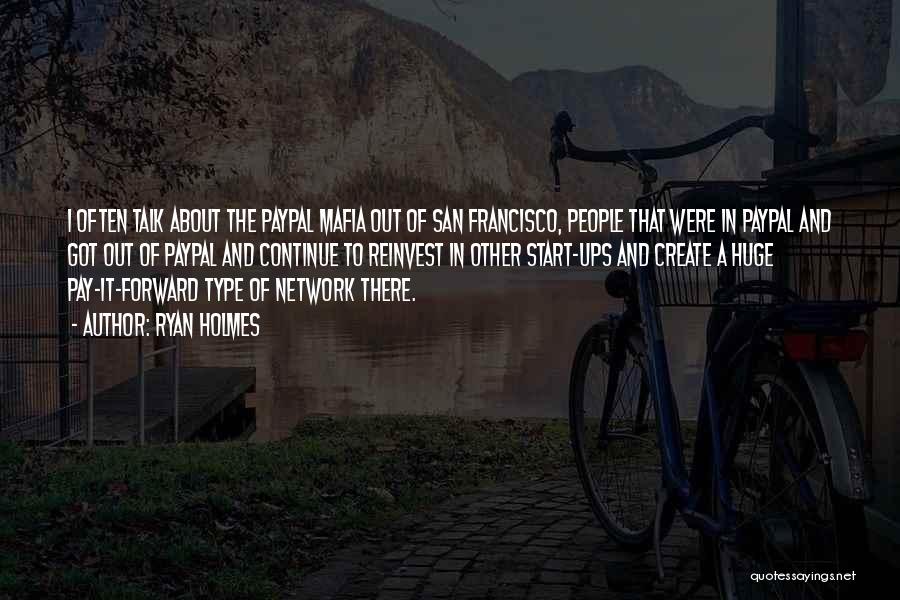 Ryan Holmes Quotes: I Often Talk About The Paypal Mafia Out Of San Francisco, People That Were In Paypal And Got Out Of