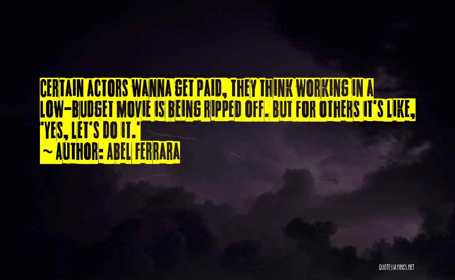 Abel Ferrara Quotes: Certain Actors Wanna Get Paid, They Think Working In A Low-budget Movie Is Being Ripped Off. But For Others It's