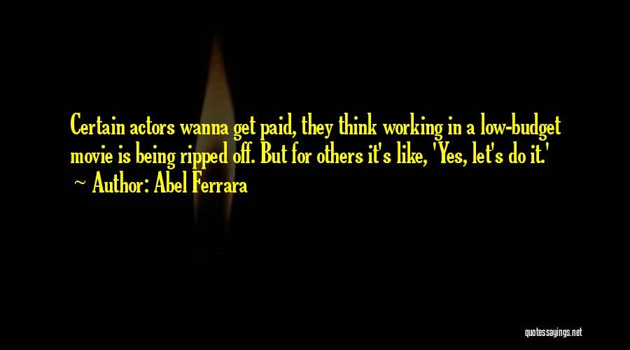 Abel Ferrara Quotes: Certain Actors Wanna Get Paid, They Think Working In A Low-budget Movie Is Being Ripped Off. But For Others It's