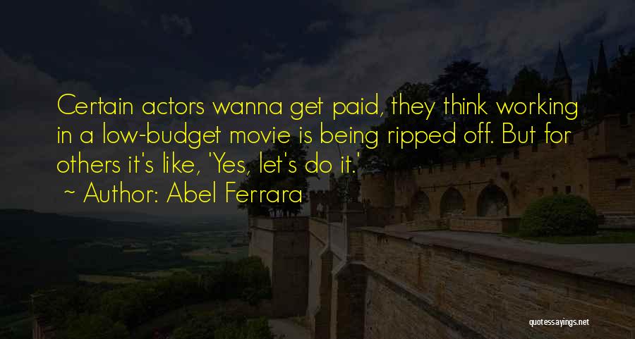 Abel Ferrara Quotes: Certain Actors Wanna Get Paid, They Think Working In A Low-budget Movie Is Being Ripped Off. But For Others It's