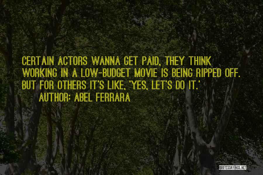 Abel Ferrara Quotes: Certain Actors Wanna Get Paid, They Think Working In A Low-budget Movie Is Being Ripped Off. But For Others It's